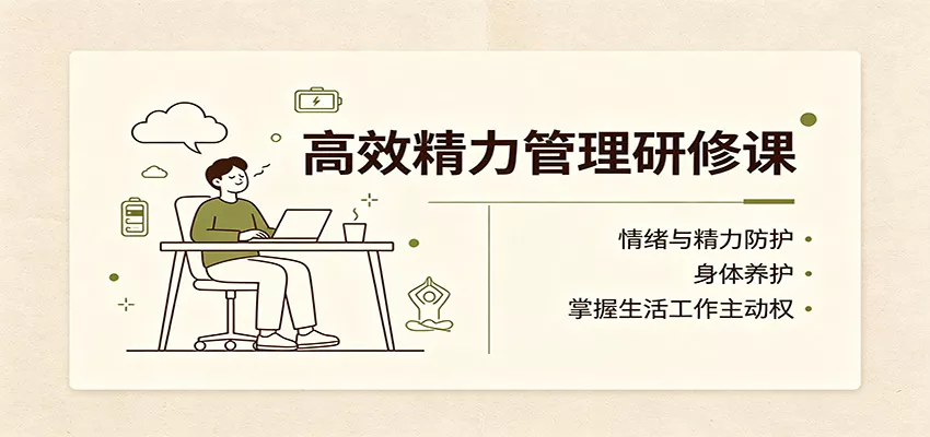 高效精力管理研修课：情绪与精力防护，身体养护，掌握生活工作主动权