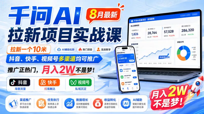 千问AI拉新项目实战课8月最新，拉新一个10米，抖音、快手、视频号多渠道均可推广，推广正热门，月入2W不是梦!(更新0827)