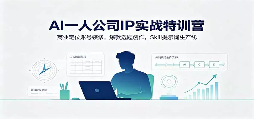 AI一人公司IP实战特训营：商业定位账号装修，爆款选题创作，Skill提示词生产线