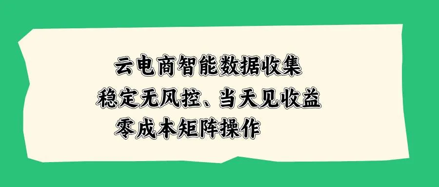 （20197期）云电商智能数据收集，稳定无风控，当天见收益，零成本矩阵操作